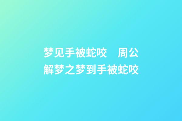 梦见手被蛇咬　周公解梦之梦到手被蛇咬